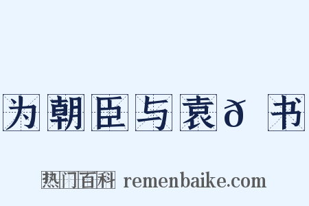为朝臣与袁𫖮书是什么意思的图片